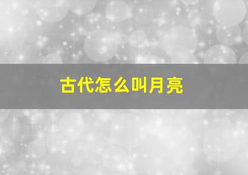 古代怎么叫月亮