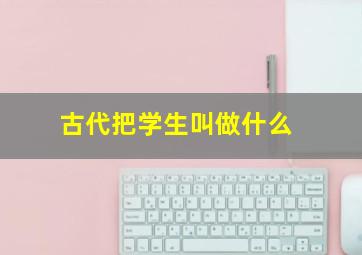 古代把学生叫做什么