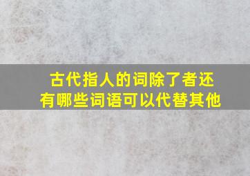 古代指人的词除了者还有哪些词语可以代替其他