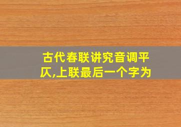 古代春联讲究音调平仄,上联最后一个字为