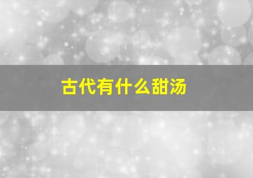 古代有什么甜汤