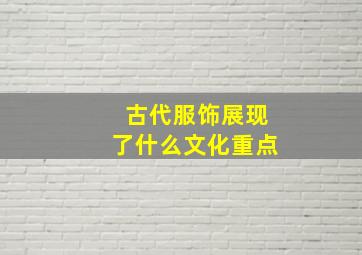 古代服饰展现了什么文化重点