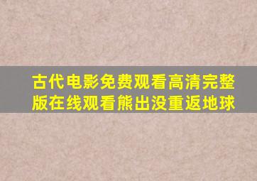 古代电影免费观看高清完整版在线观看熊出没重返地球