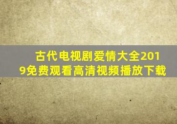 古代电视剧爱情大全2019免费观看高清视频播放下载