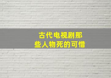 古代电视剧那些人物死的可惜