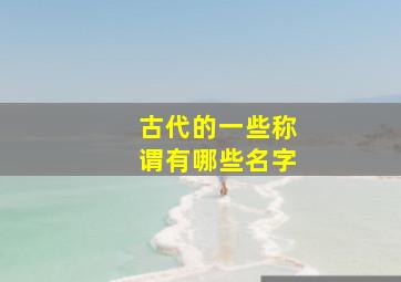 古代的一些称谓有哪些名字