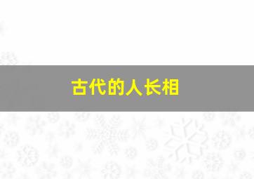 古代的人长相