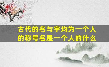 古代的名与字均为一个人的称号名是一个人的什么