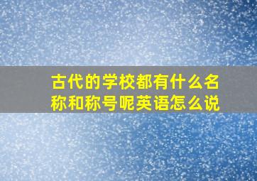 古代的学校都有什么名称和称号呢英语怎么说