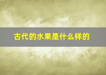 古代的水果是什么样的