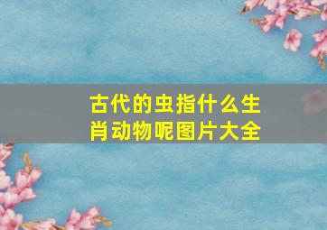 古代的虫指什么生肖动物呢图片大全