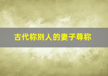 古代称别人的妻子尊称