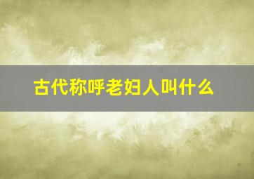 古代称呼老妇人叫什么