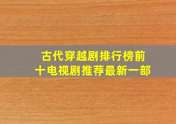 古代穿越剧排行榜前十电视剧推荐最新一部