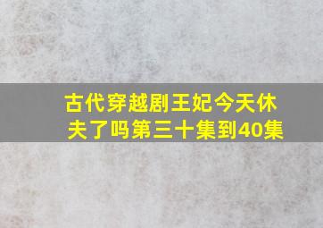 古代穿越剧王妃今天休夫了吗第三十集到40集