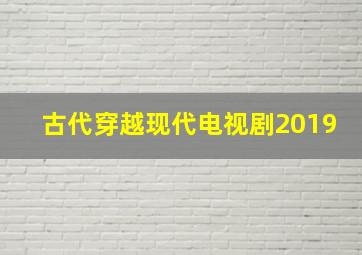 古代穿越现代电视剧2019