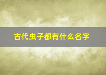 古代虫子都有什么名字