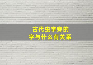 古代虫字旁的字与什么有关系