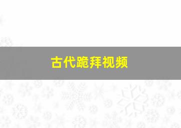 古代跪拜视频