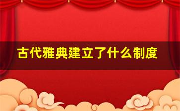 古代雅典建立了什么制度