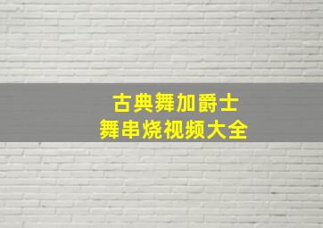 古典舞加爵士舞串烧视频大全