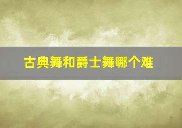 古典舞和爵士舞哪个难