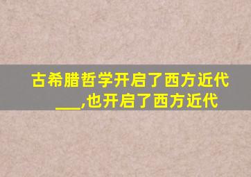 古希腊哲学开启了西方近代___,也开启了西方近代