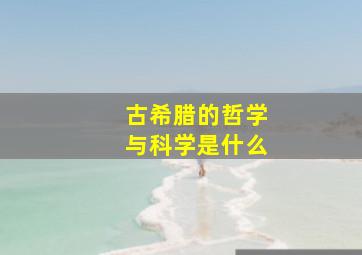 古希腊的哲学与科学是什么