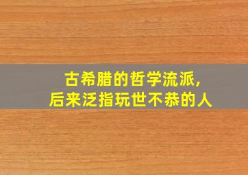 古希腊的哲学流派,后来泛指玩世不恭的人