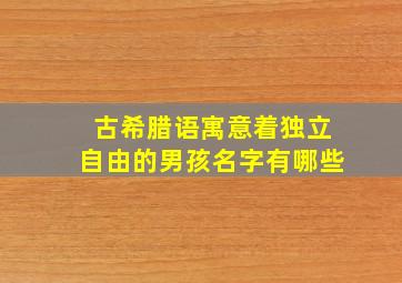 古希腊语寓意着独立自由的男孩名字有哪些