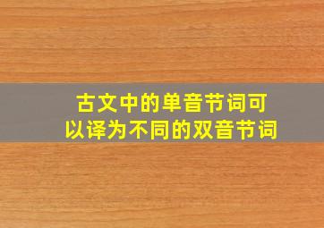 古文中的单音节词可以译为不同的双音节词