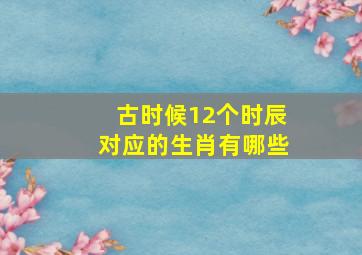 古时候12个时辰对应的生肖有哪些