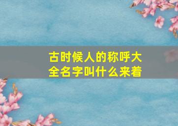 古时候人的称呼大全名字叫什么来着