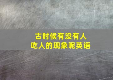 古时候有没有人吃人的现象呢英语