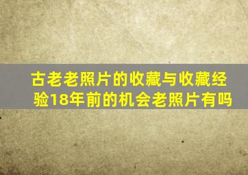 古老老照片的收藏与收藏经验18年前的机会老照片有吗