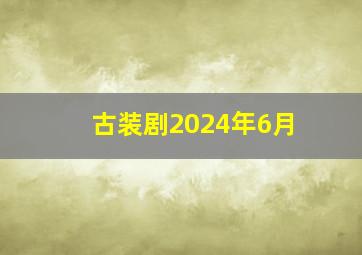 古装剧2024年6月