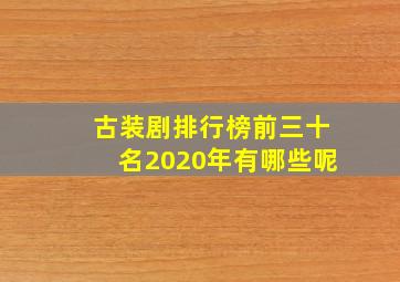 古装剧排行榜前三十名2020年有哪些呢