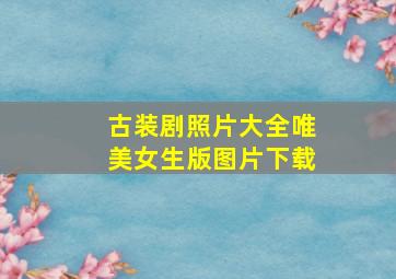 古装剧照片大全唯美女生版图片下载