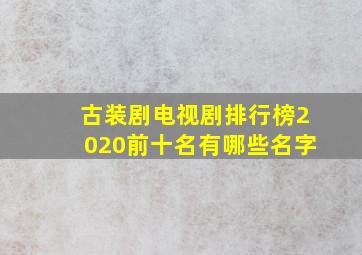 古装剧电视剧排行榜2020前十名有哪些名字