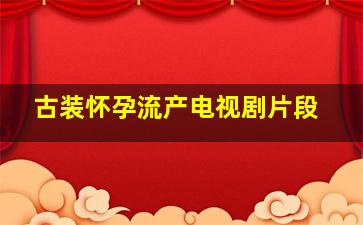 古装怀孕流产电视剧片段