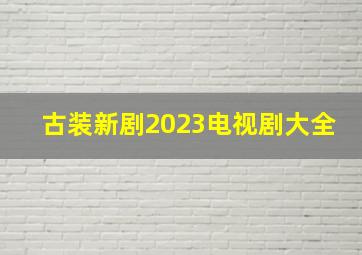 古装新剧2023电视剧大全