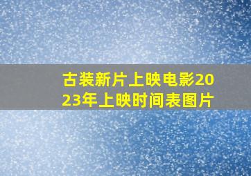 古装新片上映电影2023年上映时间表图片