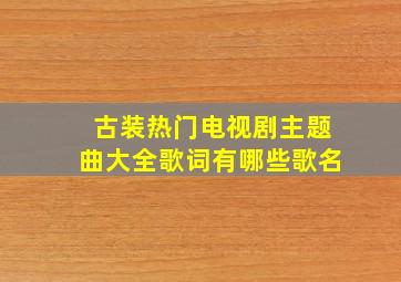 古装热门电视剧主题曲大全歌词有哪些歌名