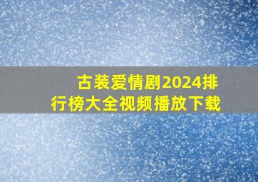 古装爱情剧2024排行榜大全视频播放下载