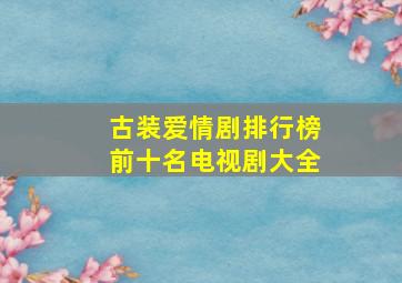 古装爱情剧排行榜前十名电视剧大全