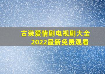 古装爱情剧电视剧大全2022最新免费观看