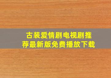 古装爱情剧电视剧推荐最新版免费播放下载