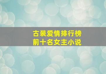 古装爱情排行榜前十名女主小说