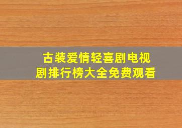 古装爱情轻喜剧电视剧排行榜大全免费观看