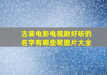 古装电影电视剧好听的名字有哪些呢图片大全